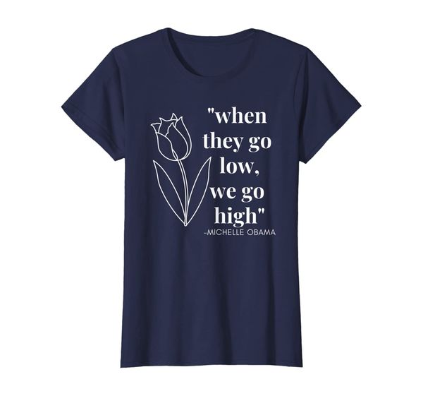 

Womens Women' Michelle Obama When They Go Low, We Go High Shirt, Mainly pictures