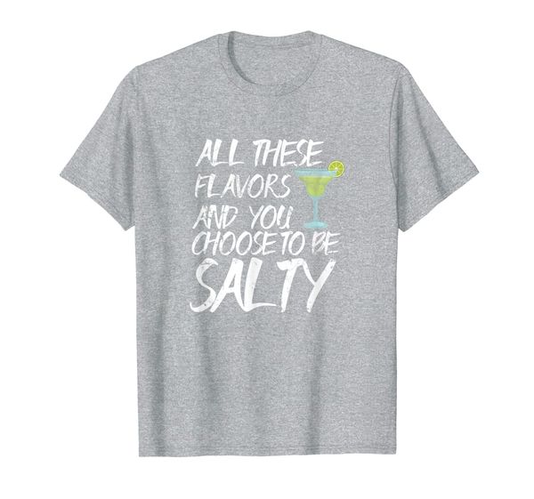 

all these flavors and you choose to be salty - margaritas t-shirt, White;black