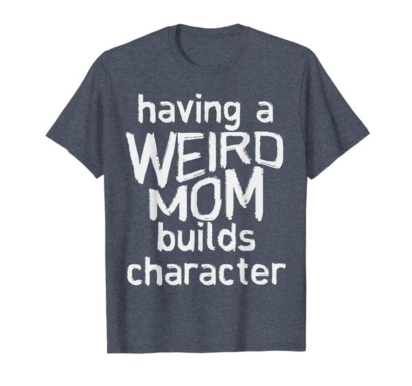 

Having A Weird Mom Builds Character Shirt Mothers Day, Mainly pictures