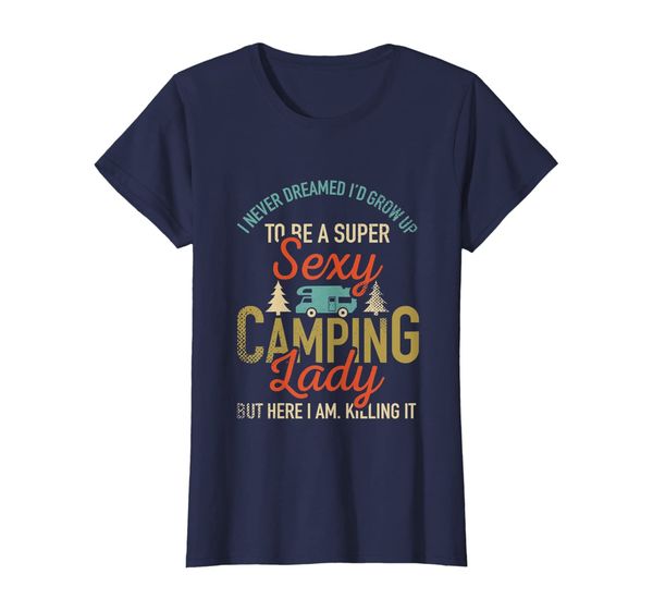 

Womens I Never Dreamed I'd Grow Up To Be A Super Sexy Camping Lady T-Shirt, Mainly pictures