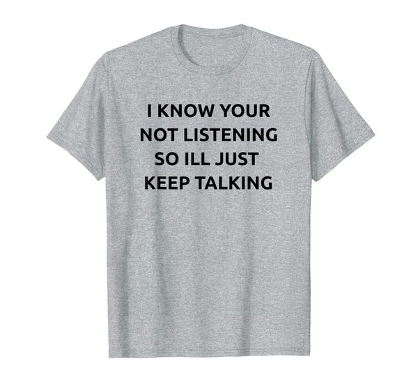 

i know your not listening so ill keep talking shirt, White;black