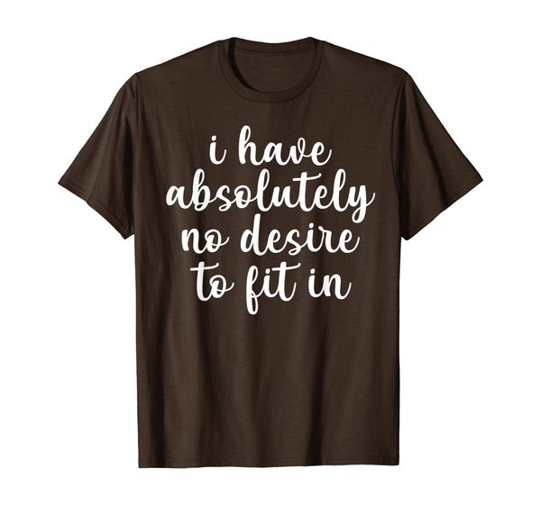 

I Have Absolutely No Desire To Fit In Funny Shirt Gifts T-Shirt, Mainly pictures