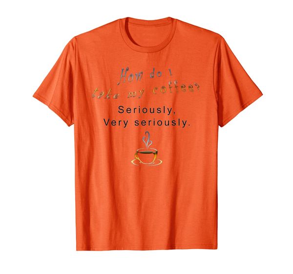 

How do I take my coffee seriously Hilarious Silly Graphic T-Shirt, Mainly pictures