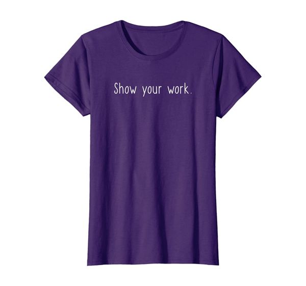 

womens cute funny t-shirt for fun math teacher - "show your work.", White;black