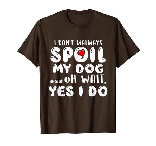 

i don't always spoil my dog oh wait yes i do dog lover t-shirt, White;black