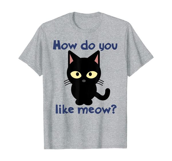 

How Do You Like Meow Black Kitty Cat Funny T-Shirt, Mainly pictures