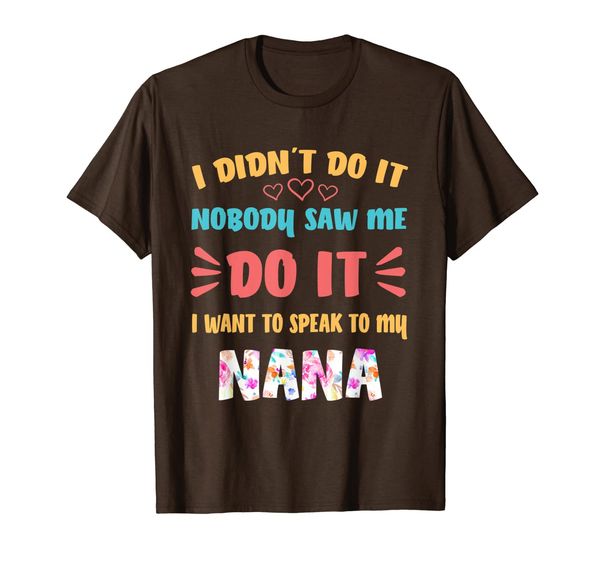 

i didn't do it nobody saw me do it i want to speak to nana t-shirt, White;black