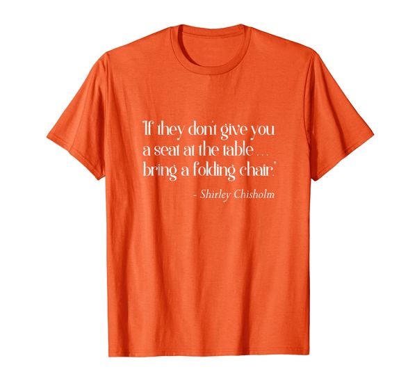 

if they don't give you a seat at the table -shirley chisholm, White;black