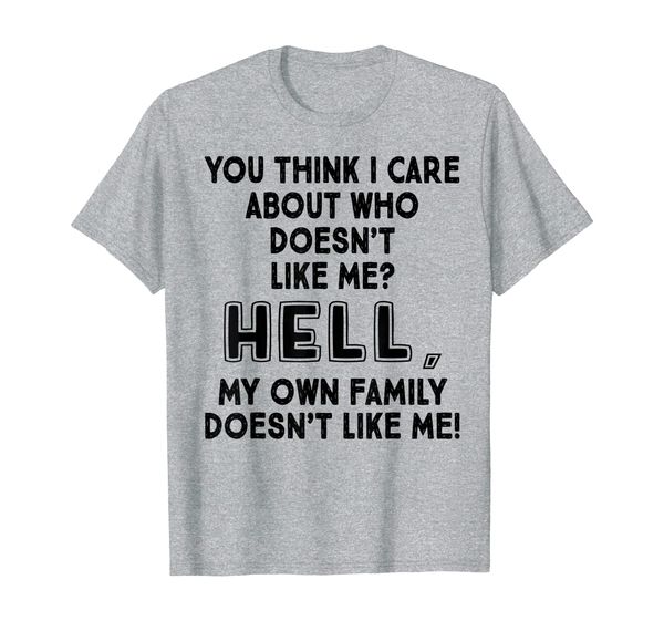 

You Think I Care About Who Doesn't Like Me T-shirt T-Shirt, Mainly pictures