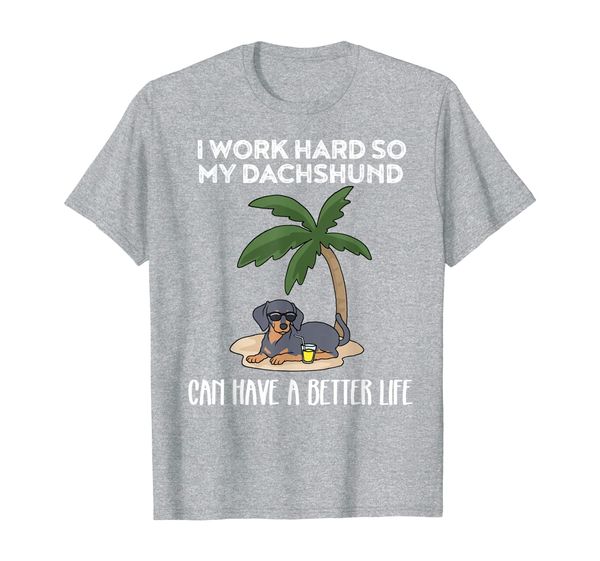 

I Work Hard So My Dachshund Can Have A Better Life TShirt, Mainly pictures