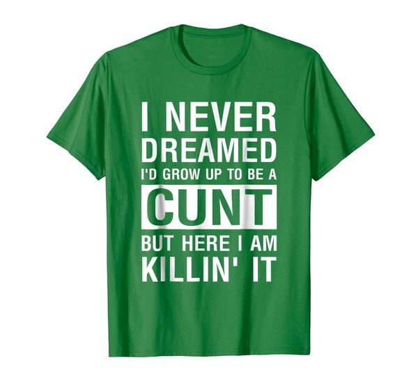 

I Never Dreamed I'd Grow Up To Be A Cunt T-shirt, Mainly pictures