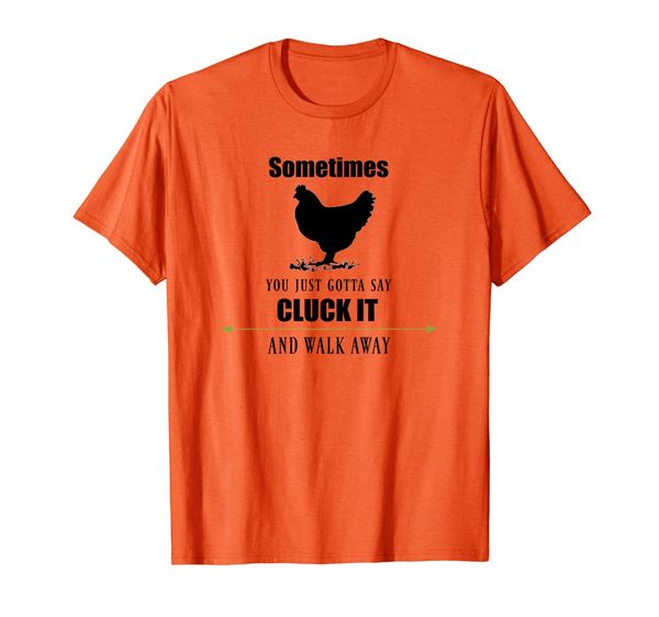 

Sometimes you just gotta say cluck it and walk away T-Shirt, Mainly pictures