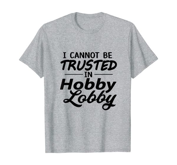 

i cannot be trusted in hobby lobby - funny hobby lobby t-shirt, White;black