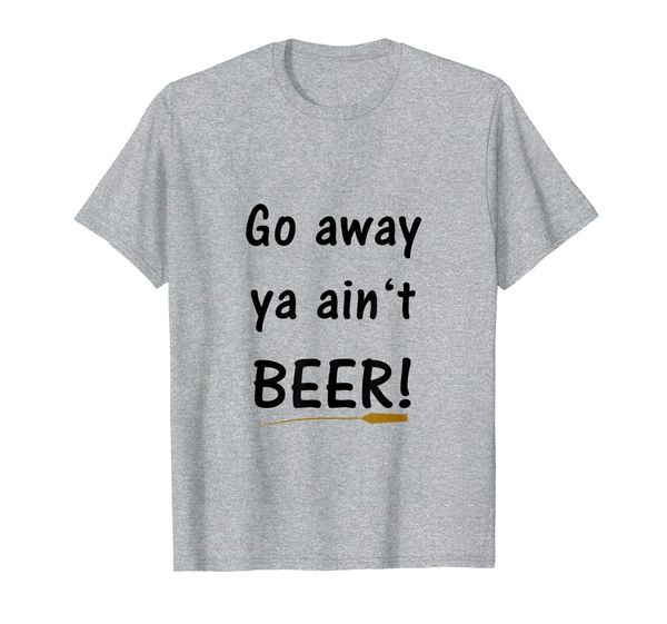 

t-shirt "go away ya ain't beer", White;black