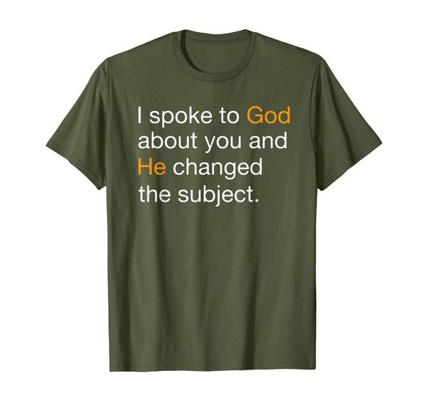

i spoke to god about you and he changed the subject t-shirt, White;black