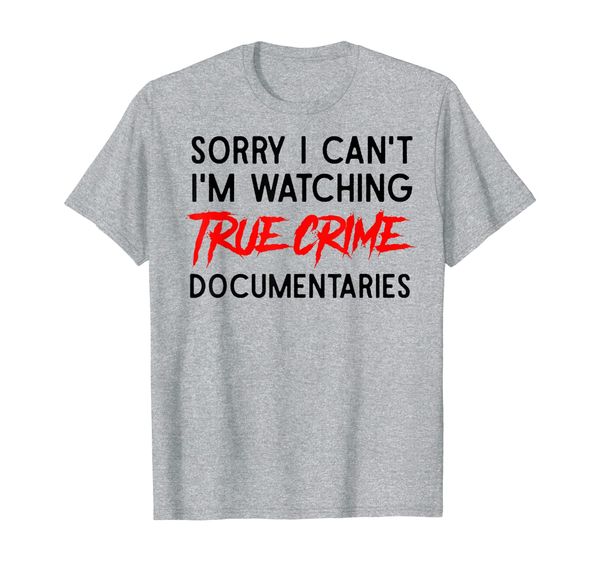 

Sorry I Can't I'm Watching True Crime Documentaries T-Shirt, Mainly pictures