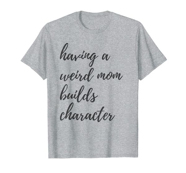 

having a weird mom builds character | proud daughters gift t-shirt, White;black
