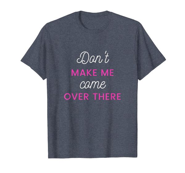 

Don't Make Me Come Over There Attitude T Shirt, Mainly pictures