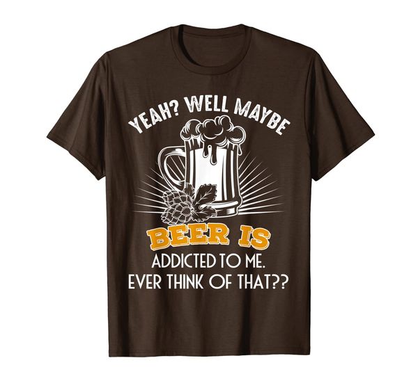 

Yeah Well Maybe Beer Is Addicted To Me Beer Drinking Lover T-Shirt, Mainly pictures
