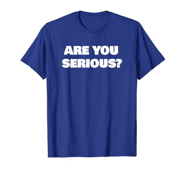 

Are You Serious Joking Humor Inspired T-Shirt, Mainly pictures
