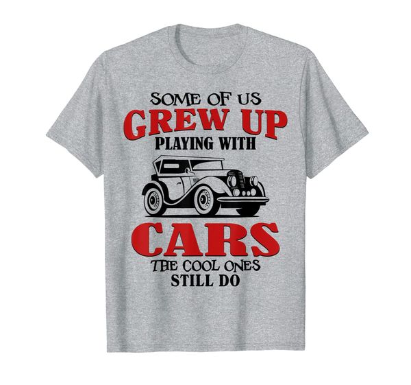 

Some Of Us Grew Up Playing With Cars The Cool Ones Still Do T-Shirt, Mainly pictures