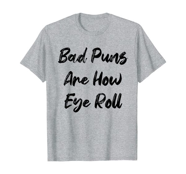 

Bad Puns Are How Eye Roll Funny Parody Pun Joke Hilarious T-Shirt, Mainly pictures