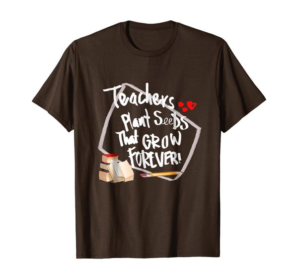 

Teachers Plant Seeds That Grow Forever T -Shirt, Mainly pictures