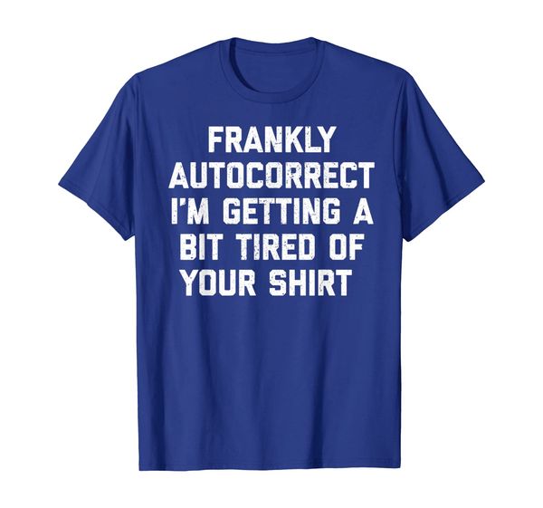 

Frankly Autocorrect I'm Getting a Bit Tired of Your Shirt, Mainly pictures
