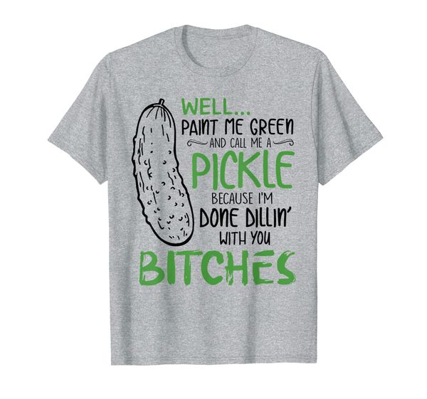 

Well Paint Me Green And Call Me A Pickle Bitches Tshirt, Mainly pictures