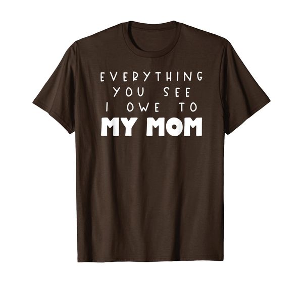 

everything you see i owe to my mom t-shirt, White;black