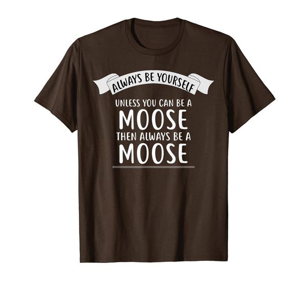 

always be yourself unless you can be a moose t-shirt funny, White;black