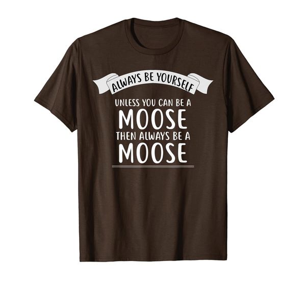 

Always be Yourself Unless You Can be a MOOSE T-Shirt Funny, Mainly pictures