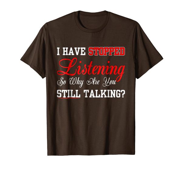 

I Have Stopped Listening So Why Are You Still Talking Shirt, Mainly pictures