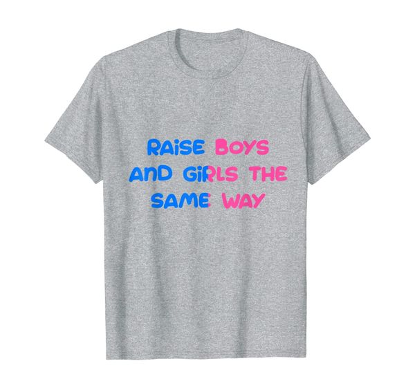 

Raise Boy And Girls The Same Way Gender Equality Tshirt, Mainly pictures