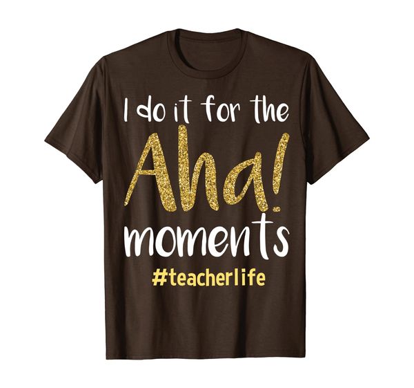 

I do it for the Aha! Moments teacher life Shirt, Mainly pictures