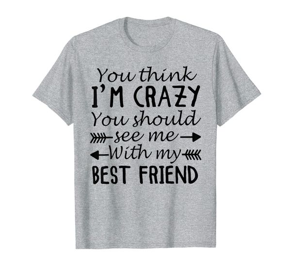 

you think i'm crazy you should see me with my irend t-shirt, White;black