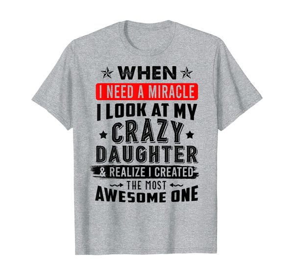 

when i need a miracle i look at my crazy daughter t-shirt, White;black