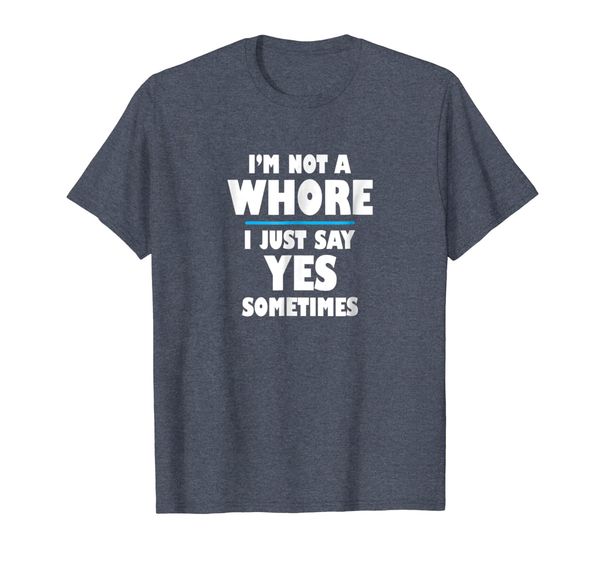 

Funny I'm Not a Whore - I Just Say Yes Sometimes T-Shirt, Mainly pictures