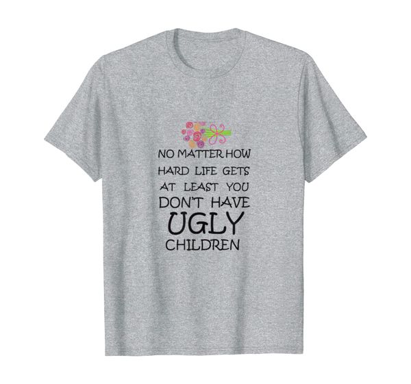 

Funny Mom Gifts At Least You Don't Have Ugly Children Funny, Mainly pictures