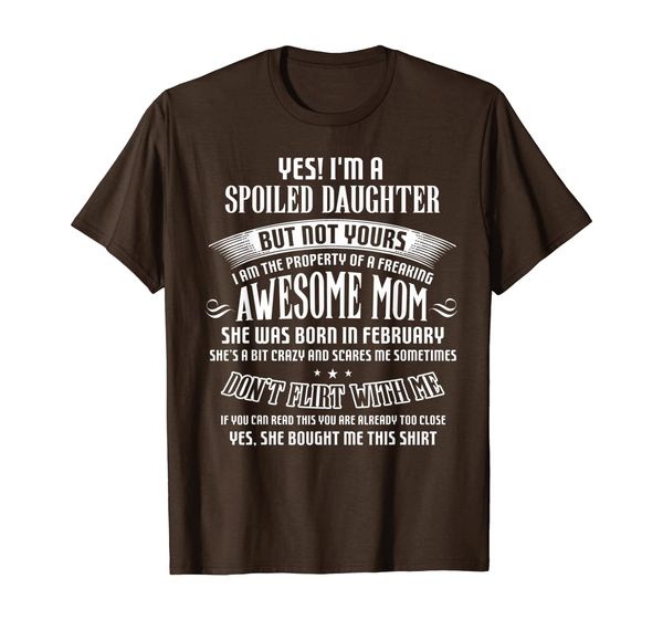 

Yes I'm a spoiled Daughter of a February Mom T-shirt, Mainly pictures