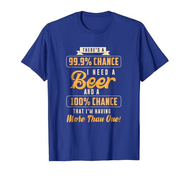 

There' A 99% Chance I Need Beer Shirt Funny Beer Shirt, Mainly pictures
