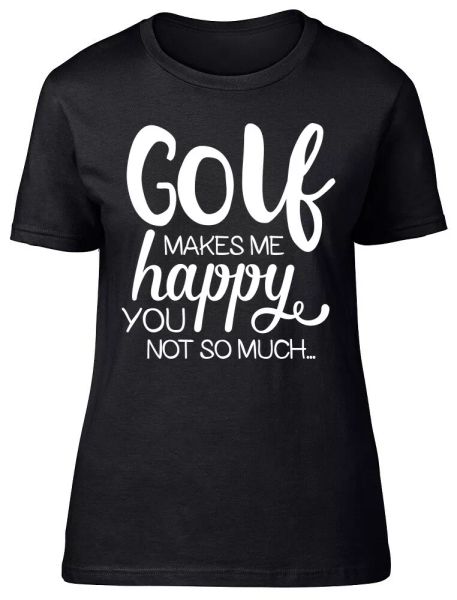 

Golf Makes me Happy, You Not So Much Fitted Womens Ladies T Shirt, White;black