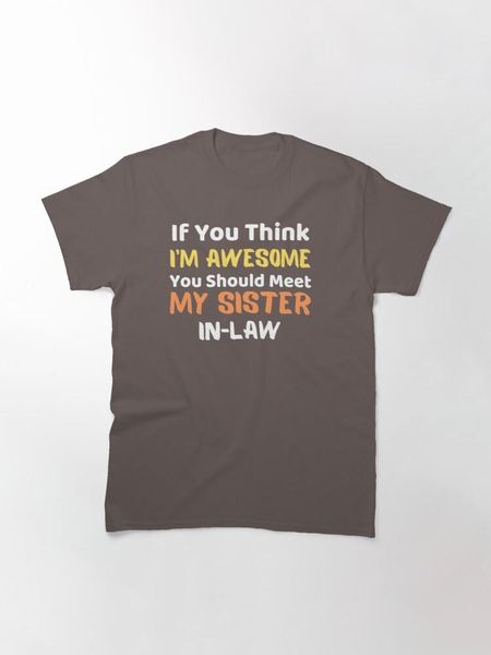 

men's t-shirts if you think i'm awesome should meet my sister-in-law classic t-shirt, White;black
