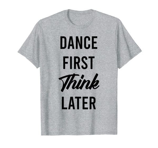 

Funny Dancer Tees - Dance First Think Later T-Shirt, Mainly pictures