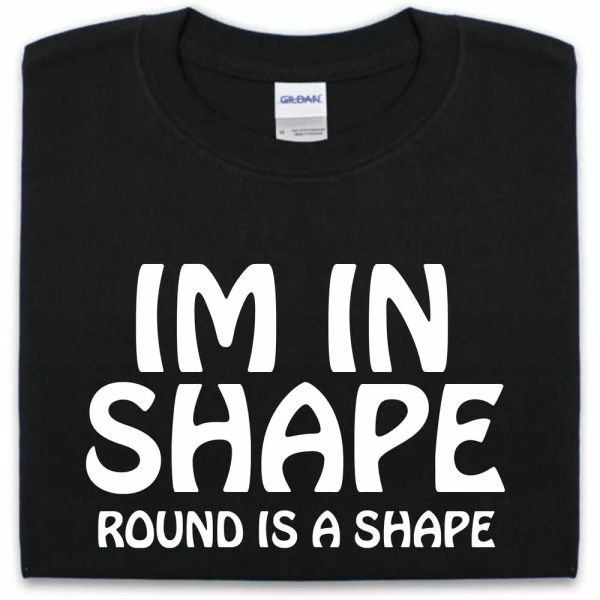 

I am in Shape ROUND IS A SHAPE T-shirt Man Woman Funny fat joke tee, White;black