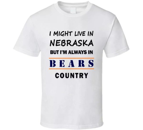 

i might live in nebraska but im always in bears country t shirt chicago fans tee, White;black