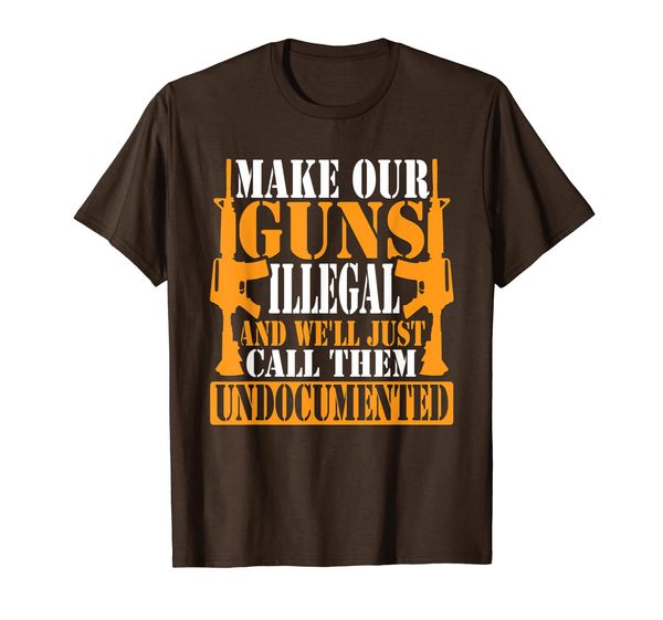 

Make Guns Illegal And We'll Call Them Undocumented T-Shirt, Mainly pictures
