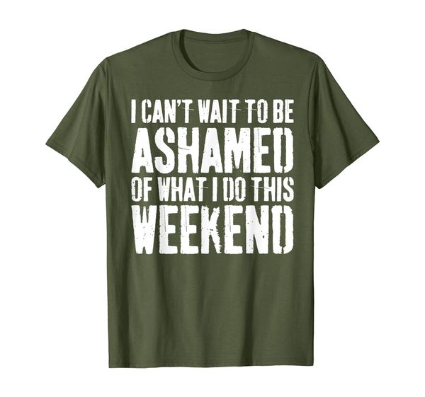 

i cant wait to be ashamed of what i do this weekend t-shirt t-shirt, White;black