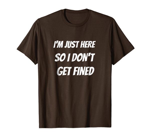 

i'm just here so i don't get fined shirt - funny tee, White;black
