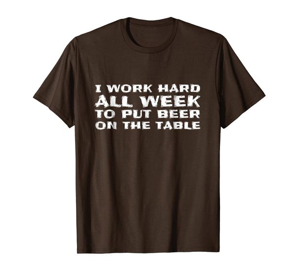 

i work hard all week to put beer on the table- funny t-shirt, White;black
